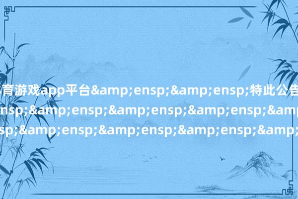 体育游戏app平台  特此公告                             &