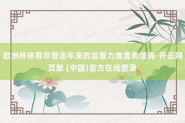 欧洲杯体育尽管连年来的监管力度显贵增强-开云网页版 (中国)官方在线登录