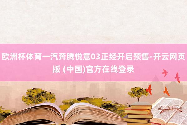 欧洲杯体育一汽奔腾悦意03正经开启预售-开云网页版 (中国)官方在线登录