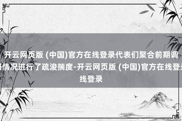 开云网页版 (中国)官方在线登录代表们聚合前期调研情况进行了疏浚揣度-开云网页版 (中国)官方在线登录