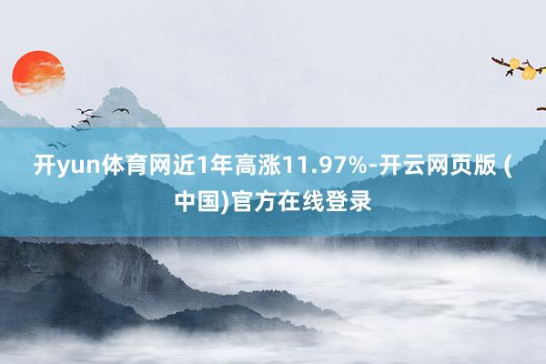 开yun体育网近1年高涨11.97%-开云网页版 (中国)官方在线登录